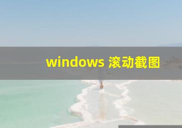 windows 滚动截图